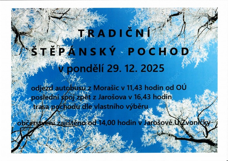 Tradiční Štěpánský pochod v pondělí 29.12. odjezd autobusu z Morašic v 11.43 od obecního úřadu, poslední spoj z Jarošova v 16.43. Trasa pochodu dle vlastního výběru. Občerstvení v Jarošově U Zvoničky od 14. 00 hodin